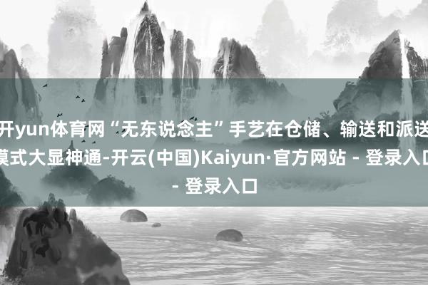 开yun体育网“无东说念主”手艺在仓储、输送和派送模式大显神通-开云(中国)Kaiyun·官方网站 - 登录入口