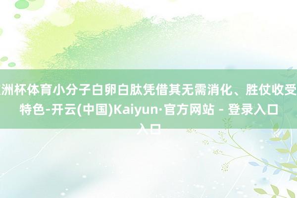 欧洲杯体育小分子白卵白肽凭借其无需消化、胜仗收受的特色-开云(中国)Kaiyun·官方网站 - 登录入口