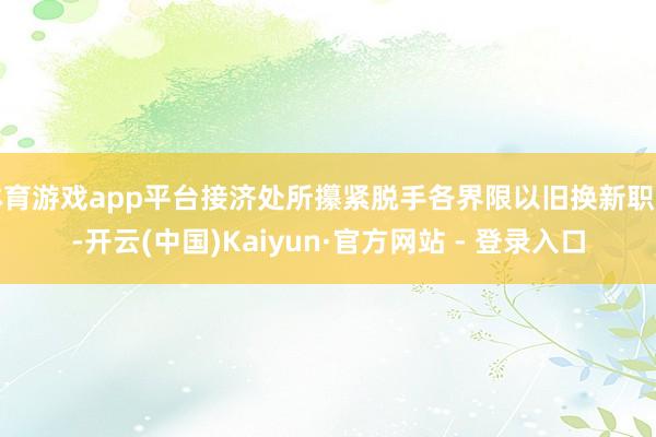 体育游戏app平台接济处所攥紧脱手各界限以旧换新职责-开云(中国)Kaiyun·官方网站 - 登录入口