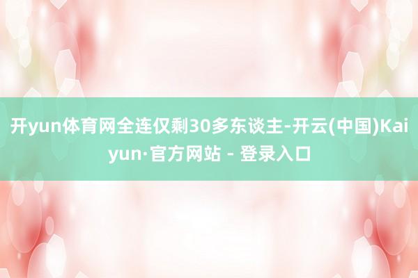 开yun体育网全连仅剩30多东谈主-开云(中国)Kaiyun·官方网站 - 登录入口