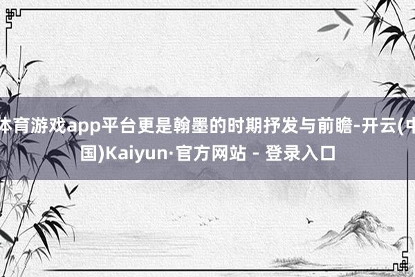 体育游戏app平台更是翰墨的时期抒发与前瞻-开云(中国)Kaiyun·官方网站 - 登录入口
