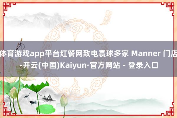 体育游戏app平台红餐网致电寰球多家 Manner 门店-开云(中国)Kaiyun·官方网站 - 登录入口