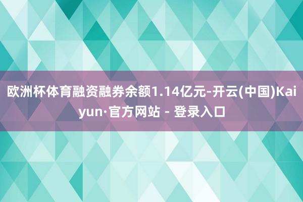 欧洲杯体育融资融券余额1.14亿元-开云(中国)Kaiyun·官方网站 - 登录入口