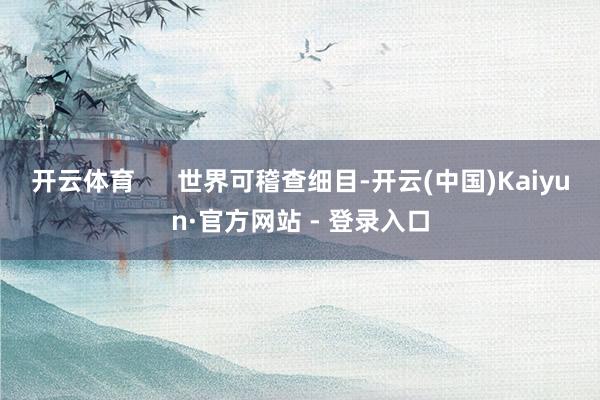 开云体育      世界可稽查细目-开云(中国)Kaiyun·官方网站 - 登录入口