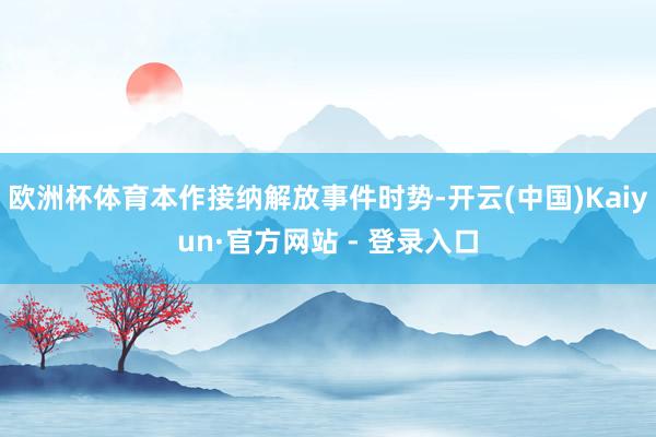 欧洲杯体育本作接纳解放事件时势-开云(中国)Kaiyun·官方网站 - 登录入口