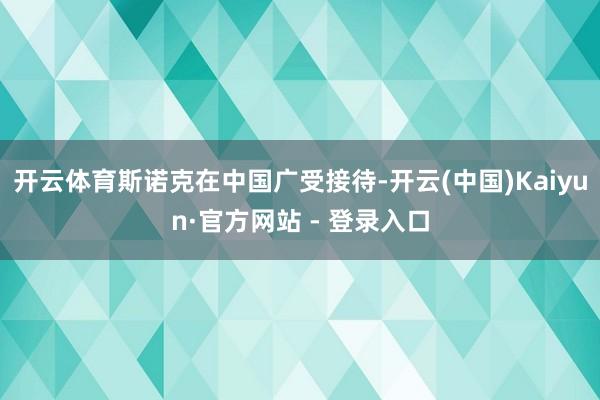 开云体育斯诺克在中国广受接待-开云(中国)Kaiyun·官方网站 - 登录入口