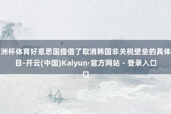 欧洲杯体育好意思国提倡了取消韩国非关税壁垒的具体条目-开云(中国)Kaiyun·官方网站 - 登录入口