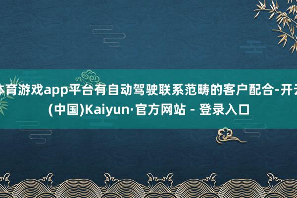 体育游戏app平台有自动驾驶联系范畴的客户配合-开云(中国)Kaiyun·官方网站 - 登录入口