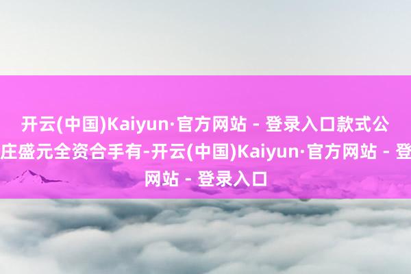 开云(中国)Kaiyun·官方网站 - 登录入口款式公司由亦庄盛元全资合手有-开云(中国)Kaiyun·官方网站 - 登录入口