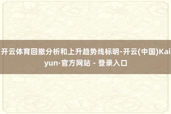 开云体育回撤分析和上升趋势线标明-开云(中国)Kaiyun·官方网站 - 登录入口