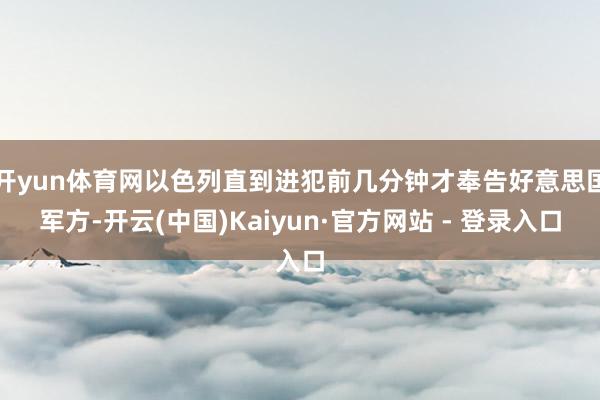 开yun体育网以色列直到进犯前几分钟才奉告好意思国军方-开云(中国)Kaiyun·官方网站 - 登录入口