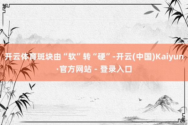 开云体育斑块由“软”转“硬”-开云(中国)Kaiyun·官方网站 - 登录入口