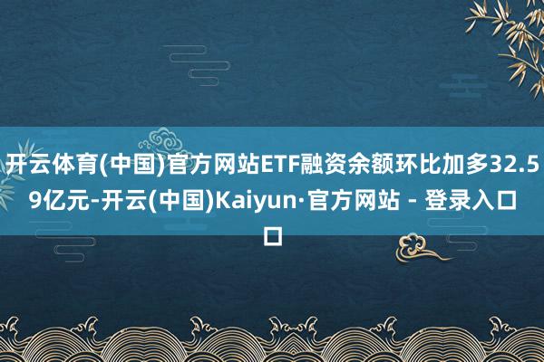 开云体育(中国)官方网站ETF融资余额环比加多32.59亿元-开云(中国)Kaiyun·官方网站 - 登录入口
