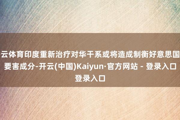 开云体育印度重新治疗对华干系或将造成制衡好意思国的要害成分-开云(中国)Kaiyun·官方网站 - 登录入口