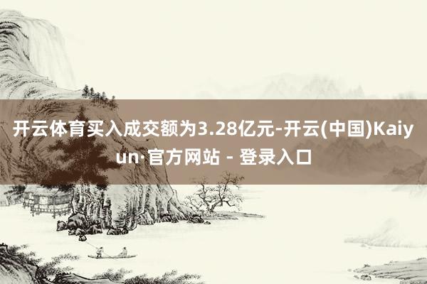 开云体育买入成交额为3.28亿元-开云(中国)Kaiyun·官方网站 - 登录入口