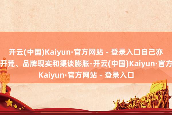 开云(中国)Kaiyun·官方网站 - 登录入口自己亦积极鼓舞IP矩阵开荒、品牌现实和渠谈膨胀-开云(中国)Kaiyun·官方网站 - 登录入口