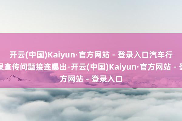 开云(中国)Kaiyun·官方网站 - 登录入口汽车行业的失误宣传问题接连曝出-开云(中国)Kaiyun·官方网站 - 登录入口