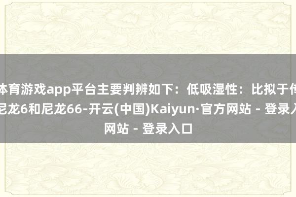 体育游戏app平台主要判辨如下：低吸湿性：比拟于传统尼龙6和尼龙66-开云(中国)Kaiyun·官方网站 - 登录入口