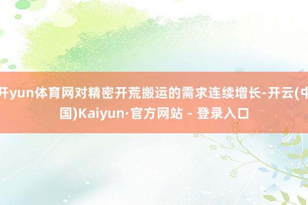 开yun体育网对精密开荒搬运的需求连续增长-开云(中国)Kaiyun·官方网站 - 登录入口