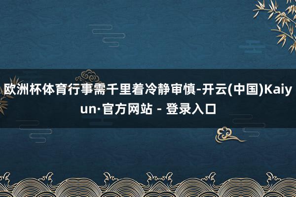 欧洲杯体育行事需千里着冷静审慎-开云(中国)Kaiyun·官方网站 - 登录入口
