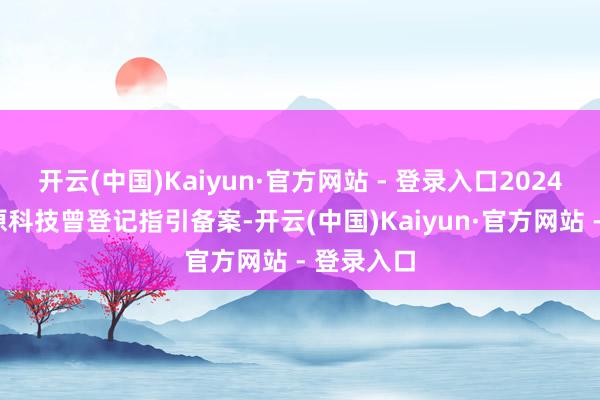开云(中国)Kaiyun·官方网站 - 登录入口2024年8月燧原科技曾登记指引备案-开云(中国)Kaiyun·官方网站 - 登录入口