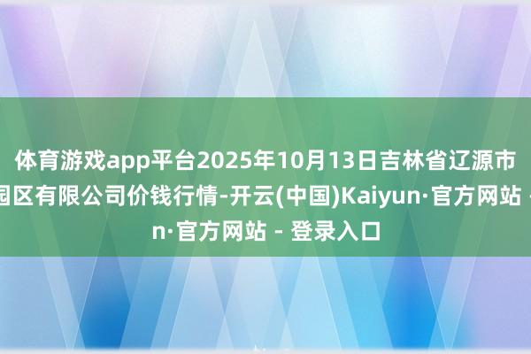 体育游戏app平台2025年10月13日吉林省辽源市仙城物流园区有限公司价钱行情-开云(中国)Kaiyun·官方网站 - 登录入口