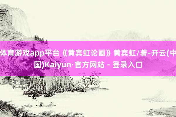 体育游戏app平台《黄宾虹论画》黄宾虹/著-开云(中国)Kaiyun·官方网站 - 登录入口
