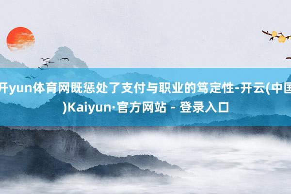 开yun体育网既惩处了支付与职业的笃定性-开云(中国)Kaiyun·官方网站 - 登录入口