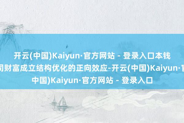 开云(中国)Kaiyun·官方网站 - 登录入口本钱商场高涨放大了公司财富成立结构优化的正向效应-开云(中国)Kaiyun·官方网站 - 登录入口