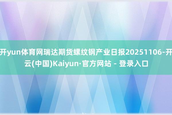开yun体育网瑞达期货螺纹钢产业日报20251106-开云(中国)Kaiyun·官方网站 - 登录入口