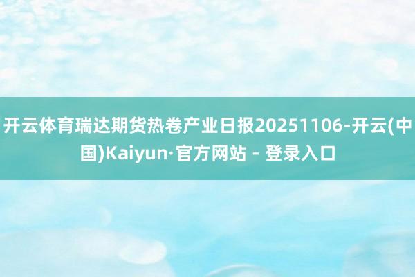 开云体育瑞达期货热卷产业日报20251106-开云(中国)Kaiyun·官方网站 - 登录入口