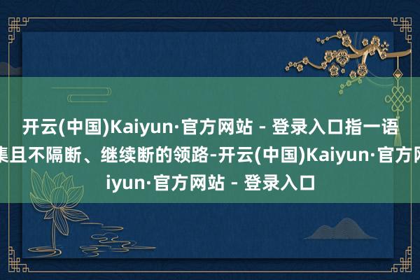 开云(中国)Kaiyun·官方网站 - 登录入口指一语气的小音符密集且不隔断、继续断的领路-开云(中国)Kaiyun·官方网站 - 登录入口