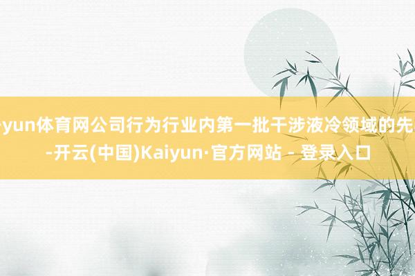 开yun体育网公司行为行业内第一批干涉液冷领域的先驱-开云(中国)Kaiyun·官方网站 - 登录入口