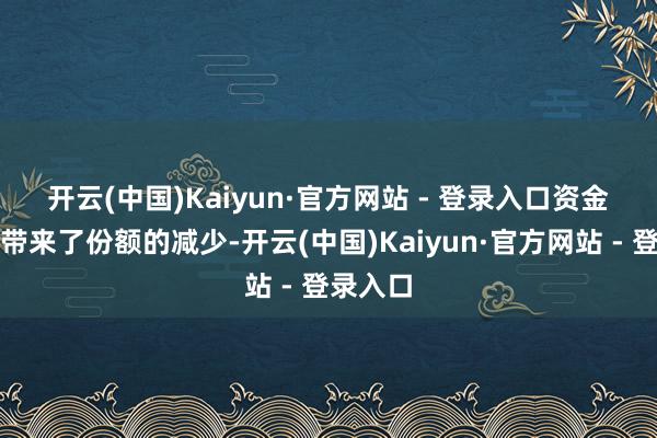 开云(中国)Kaiyun·官方网站 - 登录入口　　资金流出也带来了份额的减少-开云(中国)Kaiyun·官方网站 - 登录入口