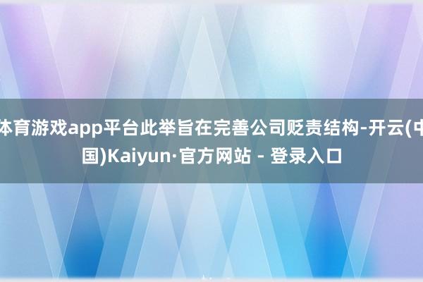 体育游戏app平台此举旨在完善公司贬责结构-开云(中国)Kaiyun·官方网站 - 登录入口