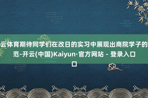 开云体育期待同学们在改日的实习中展现出商院学子的风范-开云(中国)Kaiyun·官方网站 - 登录入口
