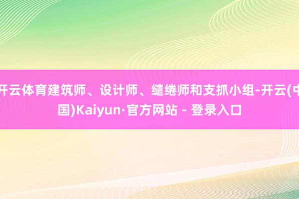 开云体育建筑师、设计师、缱绻师和支抓小组-开云(中国)Kaiyun·官方网站 - 登录入口