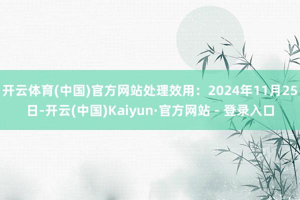 开云体育(中国)官方网站处理效用：2024年11月25日-开云(中国)Kaiyun·官方网站 - 登录入口