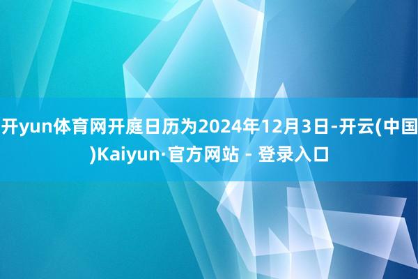开yun体育网开庭日历为2024年12月3日-开云(中国)Kaiyun·官方网站 - 登录入口