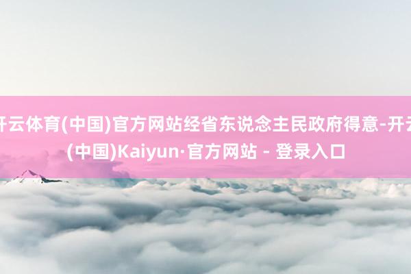 开云体育(中国)官方网站经省东说念主民政府得意-开云(中国)Kaiyun·官方网站 - 登录入口