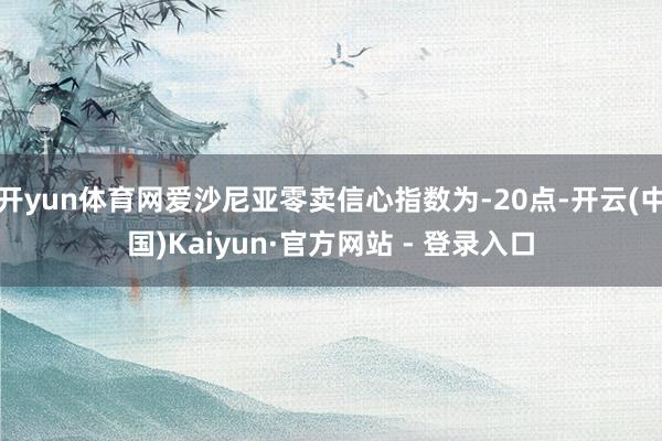 开yun体育网爱沙尼亚零卖信心指数为-20点-开云(中国)Kaiyun·官方网站 - 登录入口