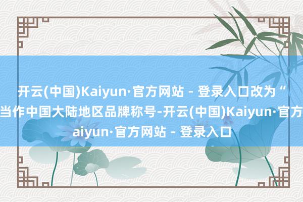 开云(中国)Kaiyun·官方网站 - 登录入口改为“正豪大大鸡排”当作中国大陆地区品牌称号-开云(中国)Kaiyun·官方网站 - 登录入口