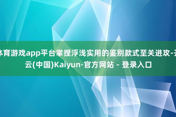 体育游戏app平台掌捏浮浅实用的鉴别款式至关进攻-开云(中国)Kaiyun·官方网站 - 登录入口
