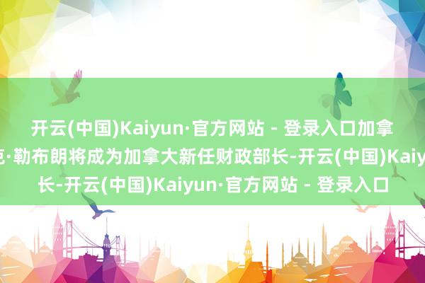 开云(中国)Kaiyun·官方网站 - 登录入口加拿大群众安一起长多米尼克·勒布朗将成为加拿大新任财政部长-开云(中国)Kaiyun·官方网站 - 登录入口