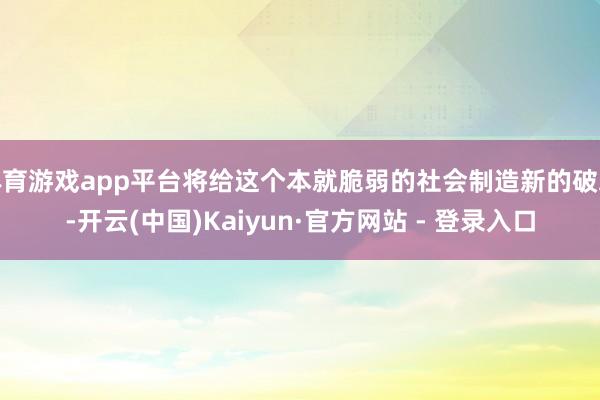 体育游戏app平台将给这个本就脆弱的社会制造新的破裂-开云(中国)Kaiyun·官方网站 - 登录入口