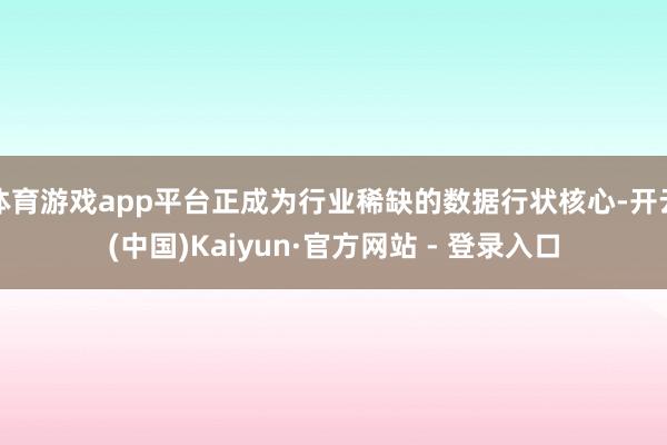 体育游戏app平台正成为行业稀缺的数据行状核心-开云(中国)Kaiyun·官方网站 - 登录入口