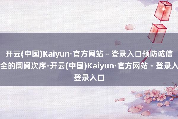 开云(中国)Kaiyun·官方网站 - 登录入口预防诚信安全的阛阓次序-开云(中国)Kaiyun·官方网站 - 登录入口