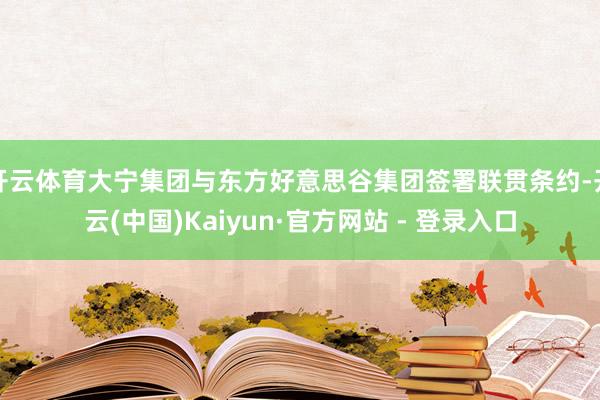 开云体育大宁集团与东方好意思谷集团签署联贯条约-开云(中国)Kaiyun·官方网站 - 登录入口