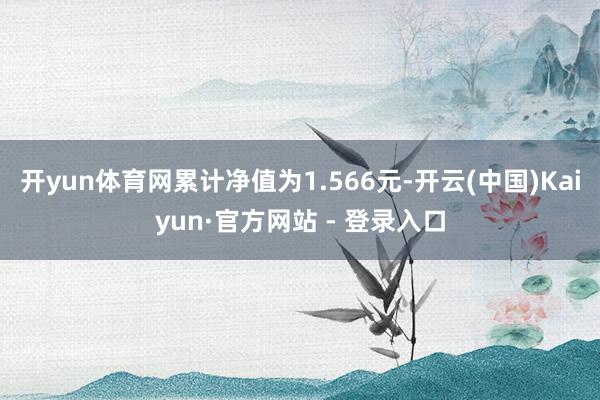 开yun体育网累计净值为1.566元-开云(中国)Kaiyun·官方网站 - 登录入口