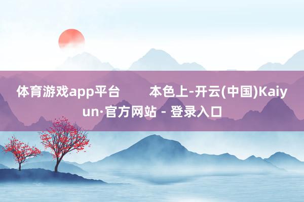 体育游戏app平台        本色上-开云(中国)Kaiyun·官方网站 - 登录入口
